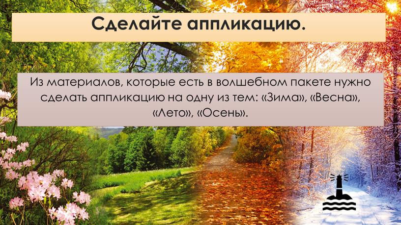 Сделайте аппликацию. Из материалов, которые есть в волшебном пакете нужно сделать аппликацию на одну из тем: «Зима», «Весна», «Лето», «Осень»