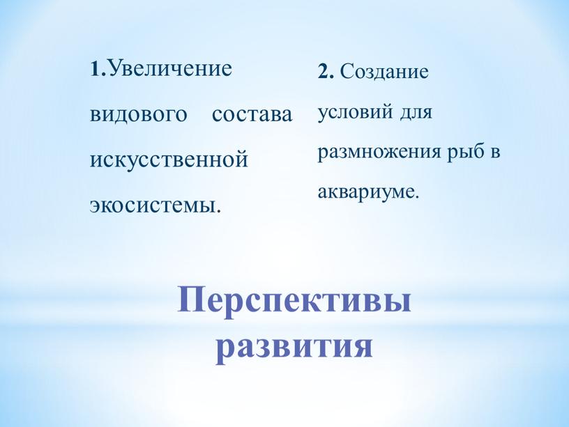 Перспективы развития 1. Увеличение видового состава искусственной экосистемы