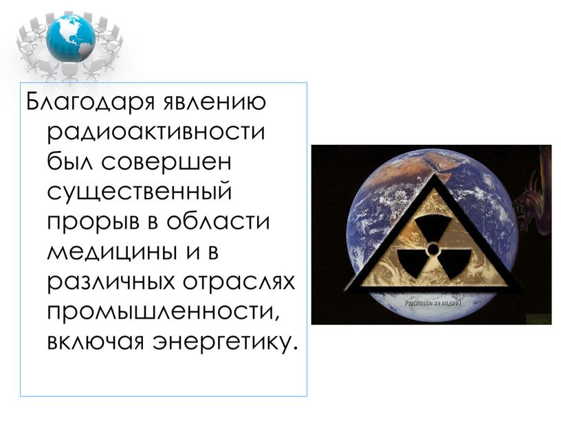Благодаря явлению радиоактивности был совершен существенный прорыв в области медицины и в различных отраслях промышленности, включая энергетику