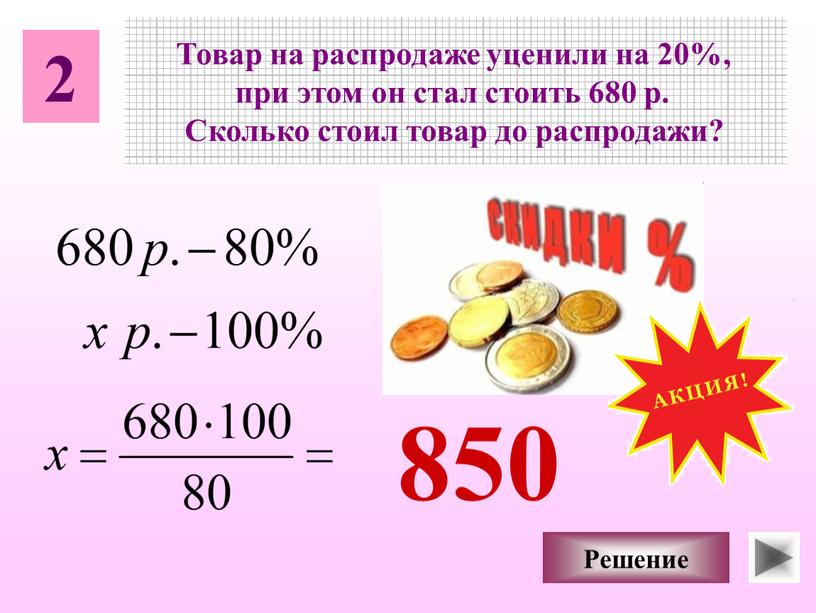 Товар на распродаже уценили на 20%, при этом он стал стоить 680 р