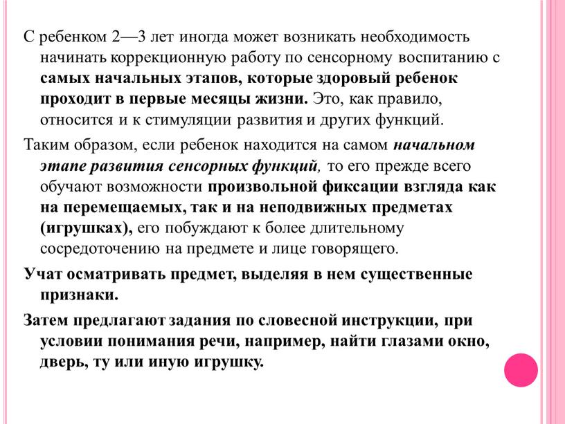 С ребенком 2—3 лет иногда может возникать необходимость начинать коррекционную работу по сенсорному воспитанию с самых начальных этапов, которые здоровый ребенок проходит в первые месяцы…