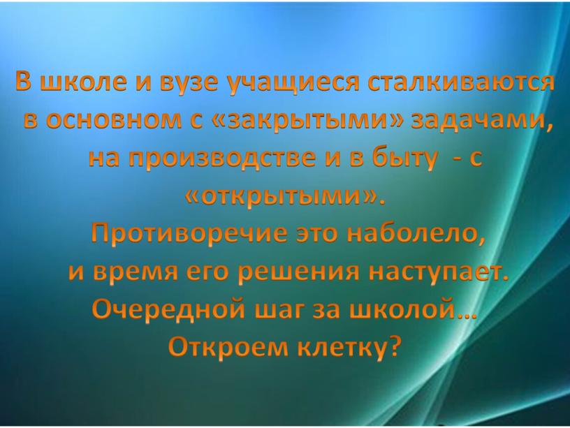 В школе и вузе учащиеся сталкиваются в основном с «закрытыми» задачами, на производстве и в быту - с «открытыми»