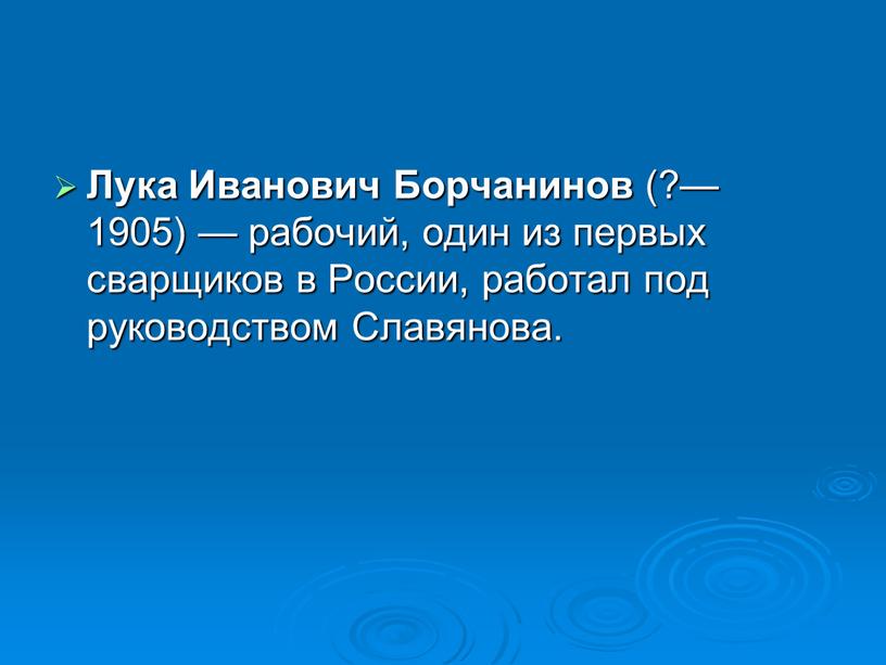 Лука Иванович Борчанинов (?—1905) — рабочий, один из первых сварщиков в