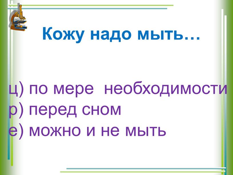 Кожу надо мыть… ц) по мере необходимости р) перед сном е) можно и не мыть