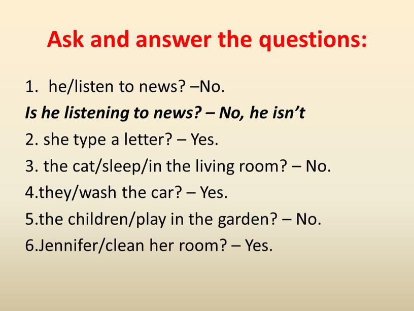 Ask and answer the questions: he/listen to news? –No