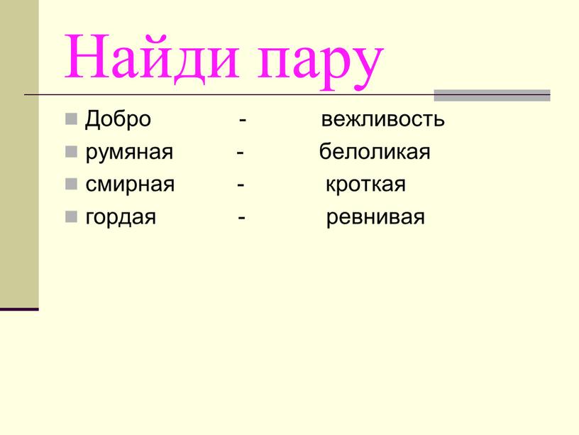 Найди пару Добро - вежливость румяная - белоликая смирная - кроткая гордая - ревнивая