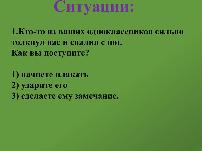 Ситуации: 1.Кто-то из ваших одноклассников сильно толкнул вас и свалил с ног