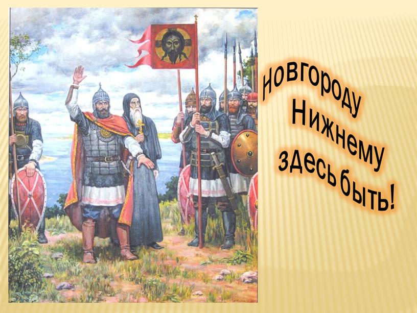 Новгороду Нижнему здесь быть!