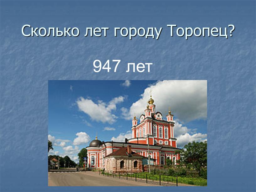 Сколько лет городу Торопец? 947 лет