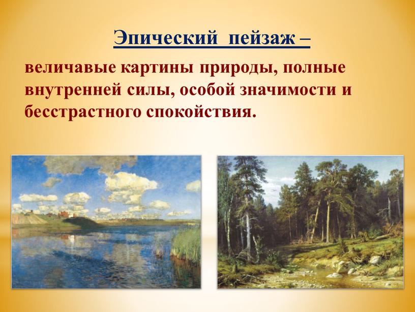 Эпический пейзаж – величавые картины природы, полные внутренней силы, особой значимости и бесстрастного спокойствия