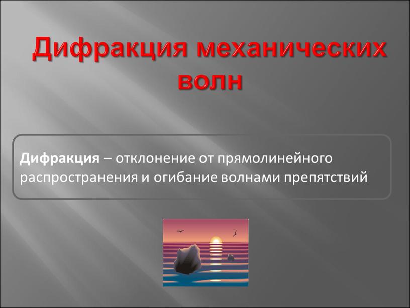 Дифракция механических волн Дифракция – отклонение от прямолинейного распространения и огибание волнами препятствий