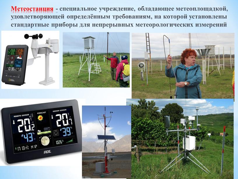 Метеостанция - специальное учреждение, обладающее метеоплощадкой, удовлетворяющей определённым требованиям, на которой установлены стандартные приборы для непрерывных метеорологических измерений