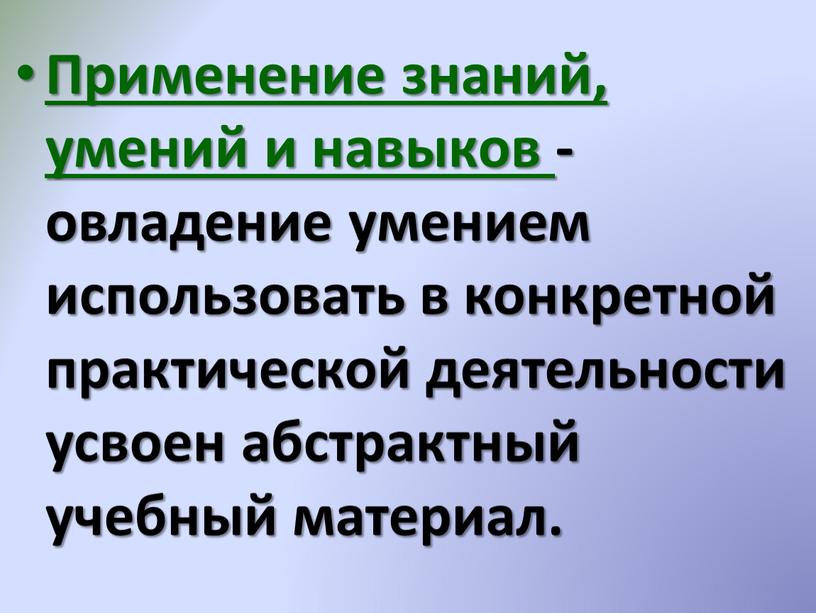 Применение знаний, умений и навыков - овладение умением использовать в конкретной практической деятельности усвоен абстрактный учебный материал