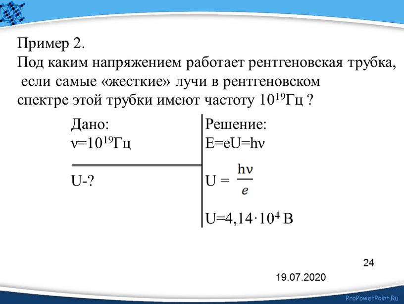 Пример 2. Под каким напряжением работает рентгеновская трубка, если самые «жесткие» лучи в рентгеновском спектре этой трубки имеют частоту 1019Гц ?