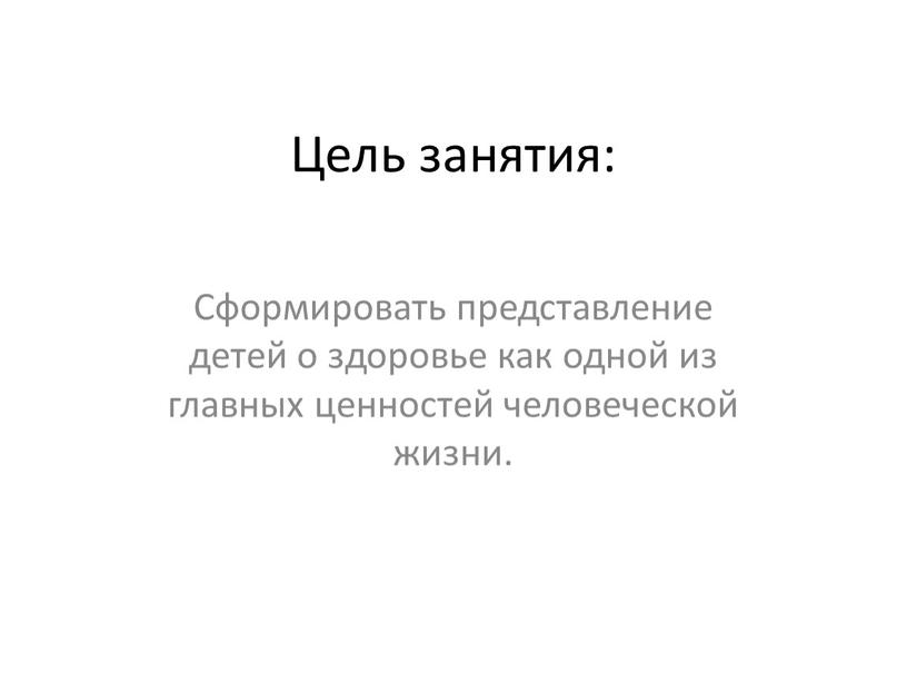 Цель занятия: Сформировать представление детей о здоровье как одной из главных ценностей человеческой жизни