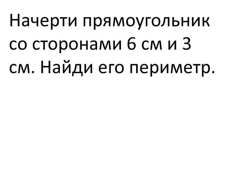 Начерти прямоугольник со сторонами 6 см и 3 см