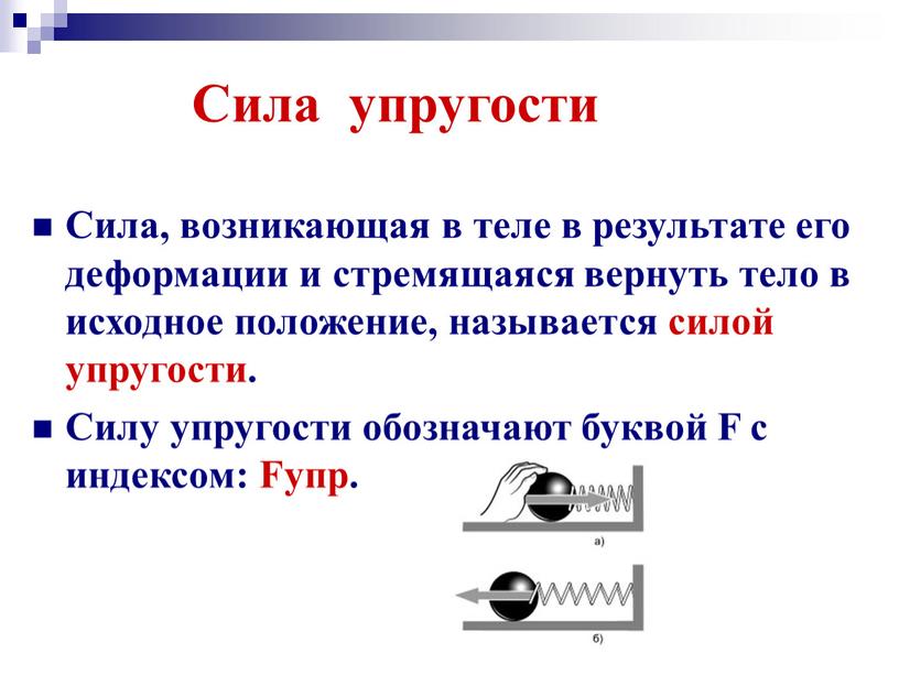 Сила упругости Сила, возникающая в теле в результате его деформации и стремящаяся вернуть тело в исходное положение, называется силой упругости