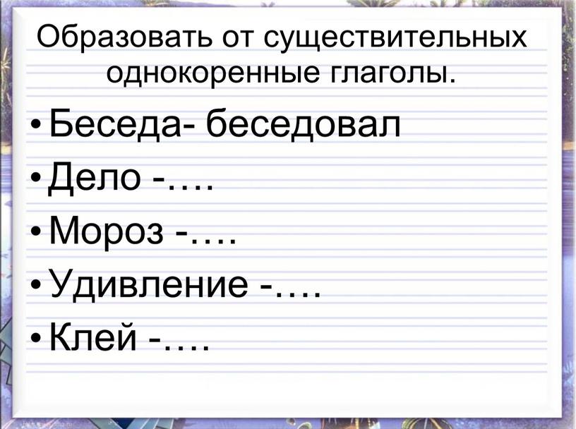 Образовать от существительных однокоренные глаголы