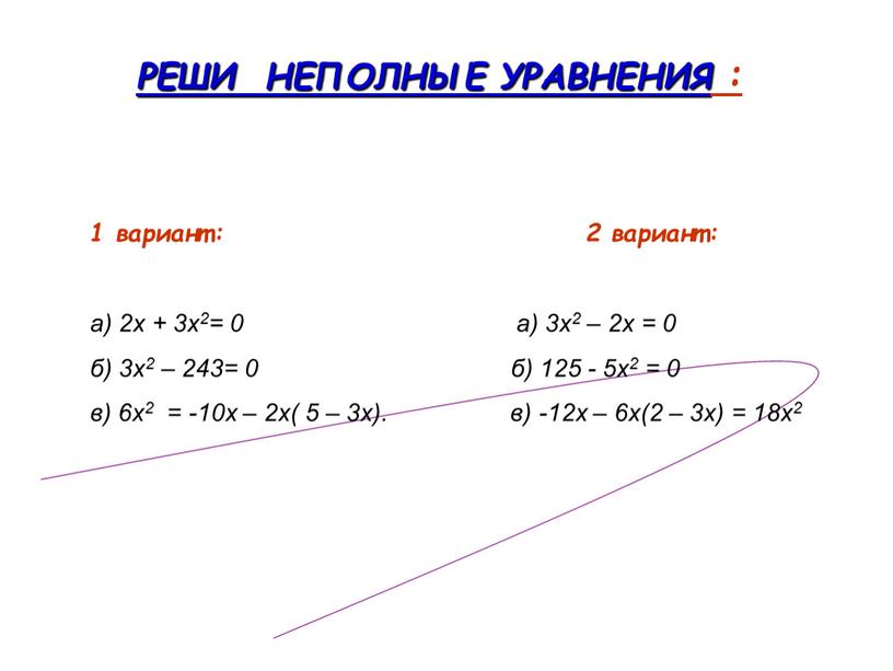 РЕШИ НЕПОЛНЫЕ УРАВНЕНИЯ : 1 вариант: 2 вариант: а) 2х + 3х2= 0 а) 3х2 – 2х = 0 б) 3х2 – 243= 0 б)…