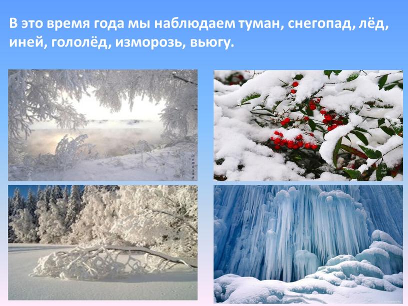 В это время года мы наблюдаем туман, снегопад, лёд, иней, гололёд, изморозь, вьюгу