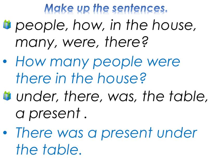 Make up the sentences. How many people were there in the house? under, there, was, the table, a present