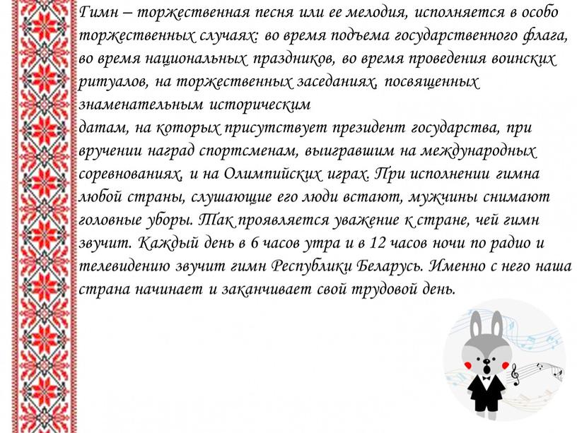 Гимн – торжественная песня или ее мелодия, исполняется в особо торжественных случаях: во время подъема государственного флага, во время национальных праздников, во время проведения воинских…