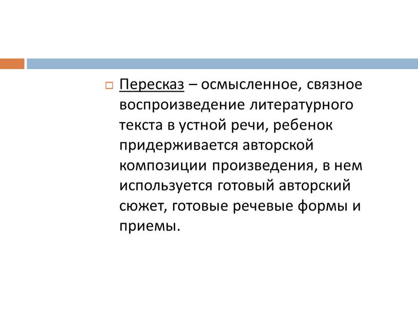 Пересказ – осмысленное, связное воспроизведение литературного текста в устной речи, ребенок придерживается авторской композиции произведения, в нем используется готовый авторский сюжет, готовые речевые формы и…