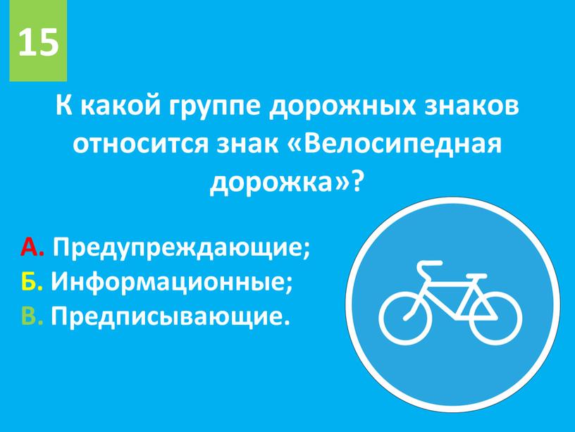 К какой группе дорожных знаков относится знак «Велосипедная дорожка»? 15