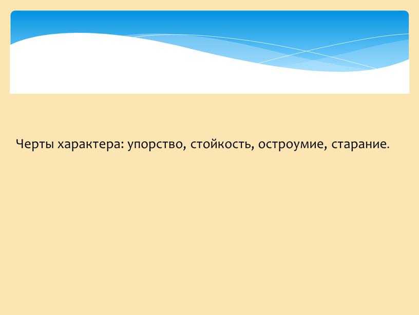 Черты характера: упорство, стойкость, остроумие, старание