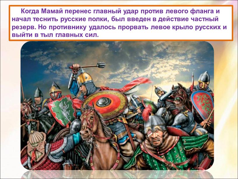 Когда Мамай перенес главный удар против левого фланга и начал теснить русские полки, был введен в действие частный резерв