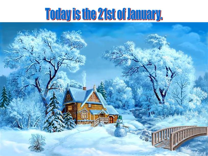 . Today is the 21st of January.