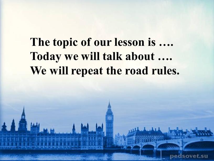 The topic of our lesson is …. Today we will talk about …