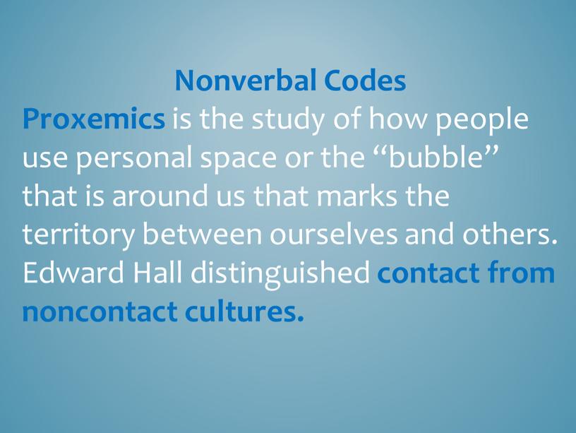 Nonverbal Codes Proxemics is the study of how people use personal space or the “bubble” that is around us that marks the territory between ourselves…