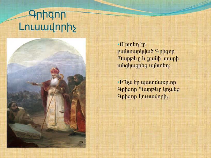 Գրիգոր Լուսավորիչ Ո՞րտեղ էր բանտարկված Գրիգոր Պարթևը և քանի՞ տարի անցկացրեց այնտեղ: Ի՞նչն էր պատճառը,որ Գրիգոր Պարթևը կոչվեց Գրիգոր Լուսավորիչ: