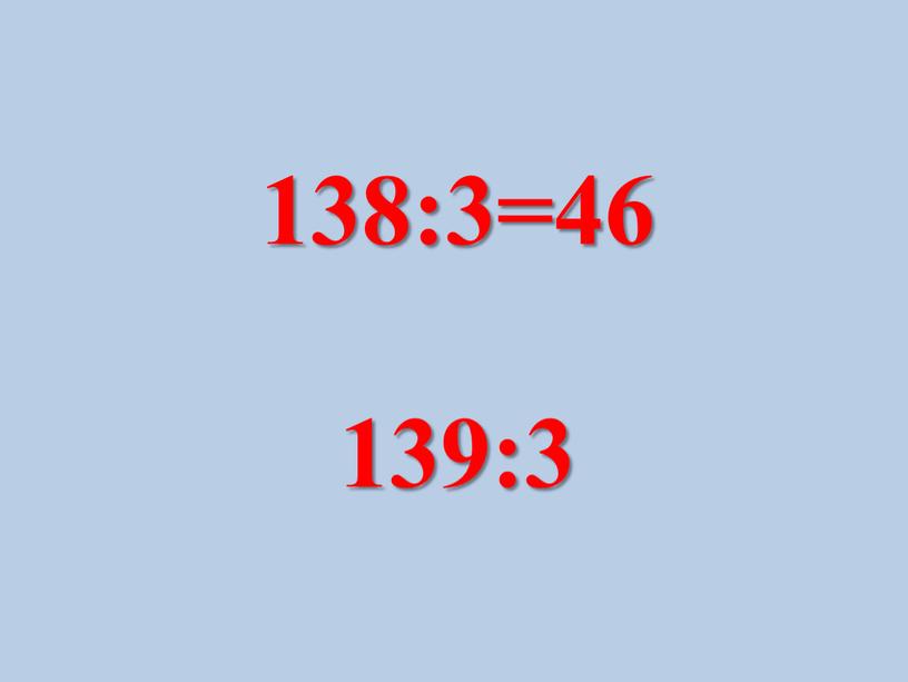 138:3=46 139:3