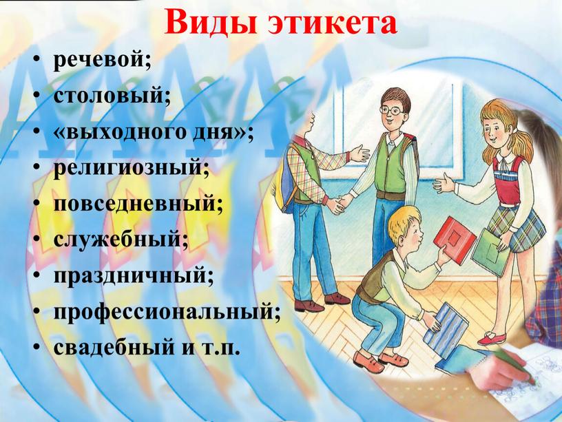 Виды этикета речевой; столовый; «выходного дня»; религиозный; повседневный; служебный; праздничный; профессиональный; свадебный и т