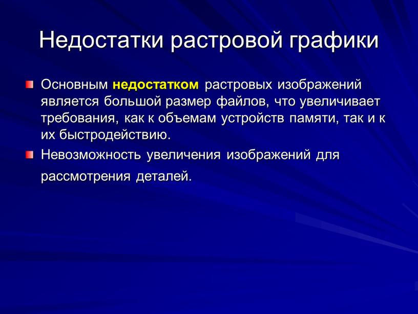 Недостатки растровой графики Основным недостатком растровых изображений является большой размер файлов, что увеличивает требования, как к объемам устройств памяти, так и к их быстродействию