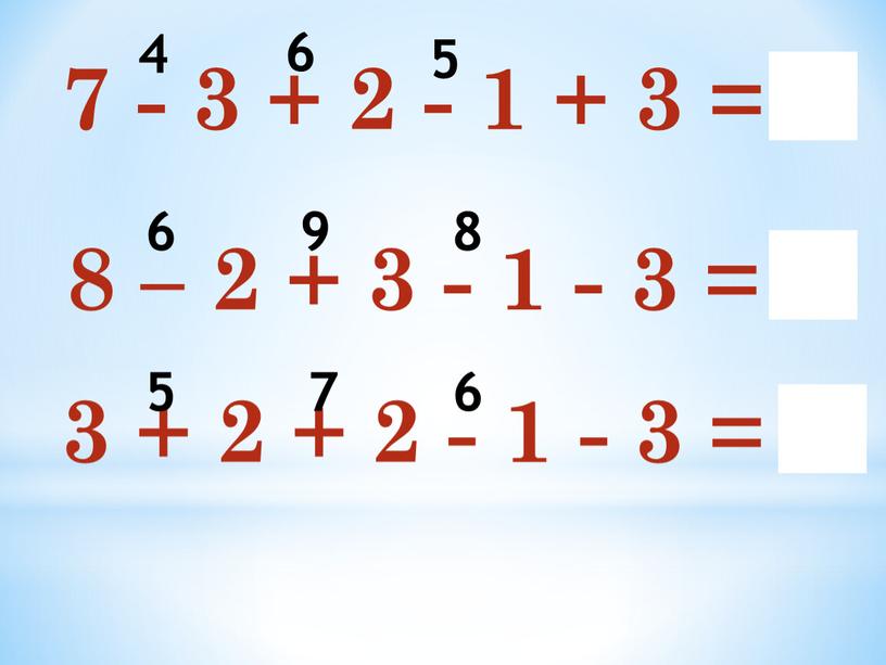 7 - 3 + 2 - 1 + 3 = 8 8 – 2 + 3 - 1 - 3 = 5 3 + 2…