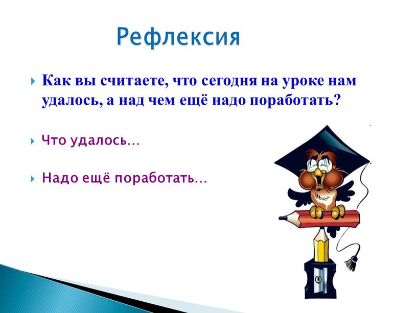 Как вы считаете, что сегодня на уроке нам удалось, а над чем ещё надо поработать?