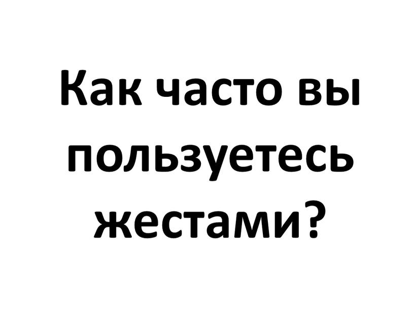 Как часто вы пользуетесь жестами?