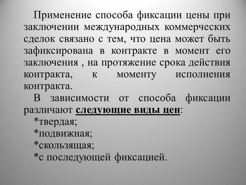 Применение способа фиксации цены при заключении международных коммерческих сделок связано с тем, что цена может быть зафиксирована в контракте в момент его заключения , на…