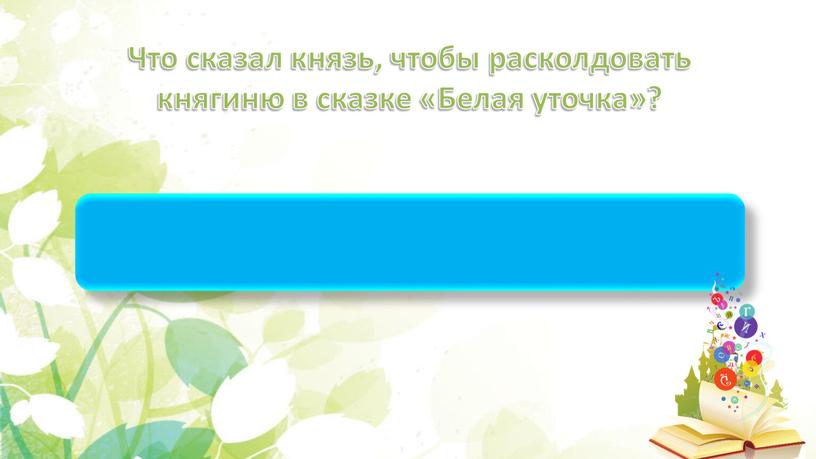 Что сказал князь, чтобы расколдовать княгиню в сказке «Белая уточка»? «