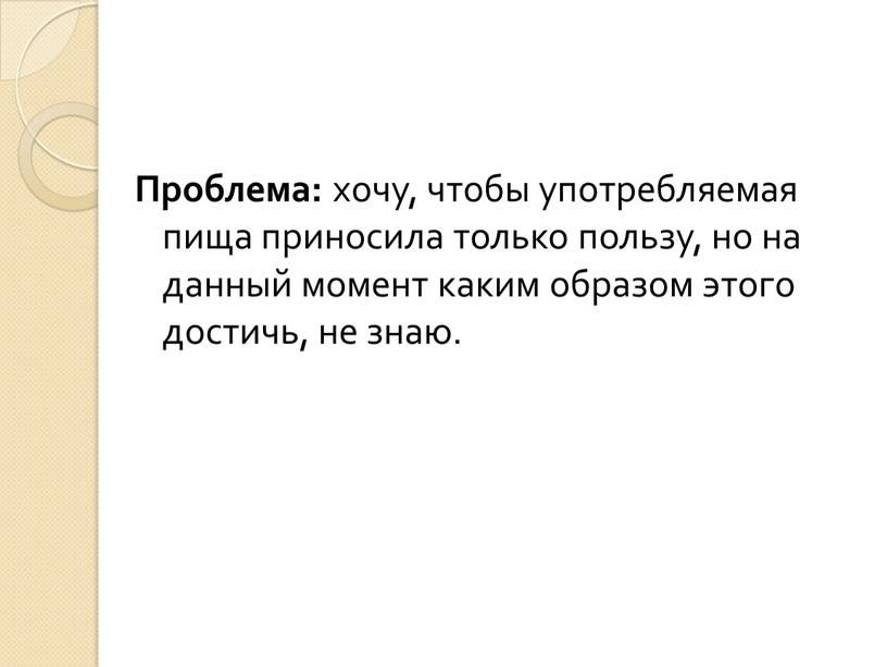 Проблема: хочу, чтобы употребляемая пища приносила только пользу, но на данный момент каким образом этого достичь, не знаю