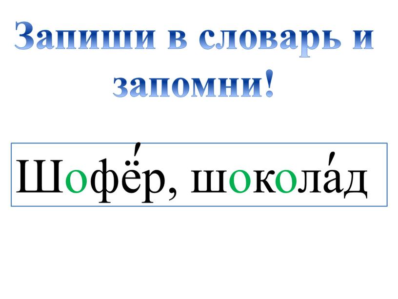 Запиши в словарь и запомни! Шофёр, шоколад ʹ ʹ