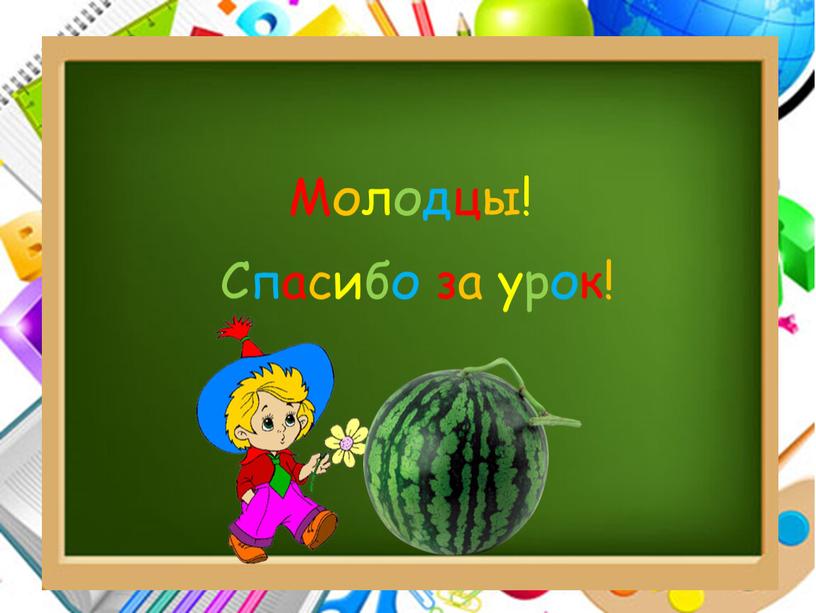 Молодцы! Спасибо за урок!