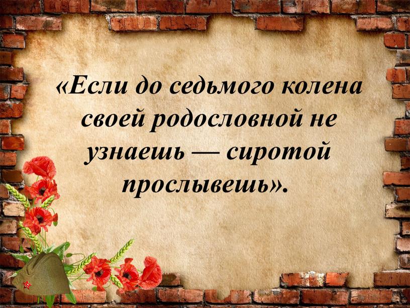 Если до седьмого колена своей родословной не узнаешь — сиротой прослывешь»