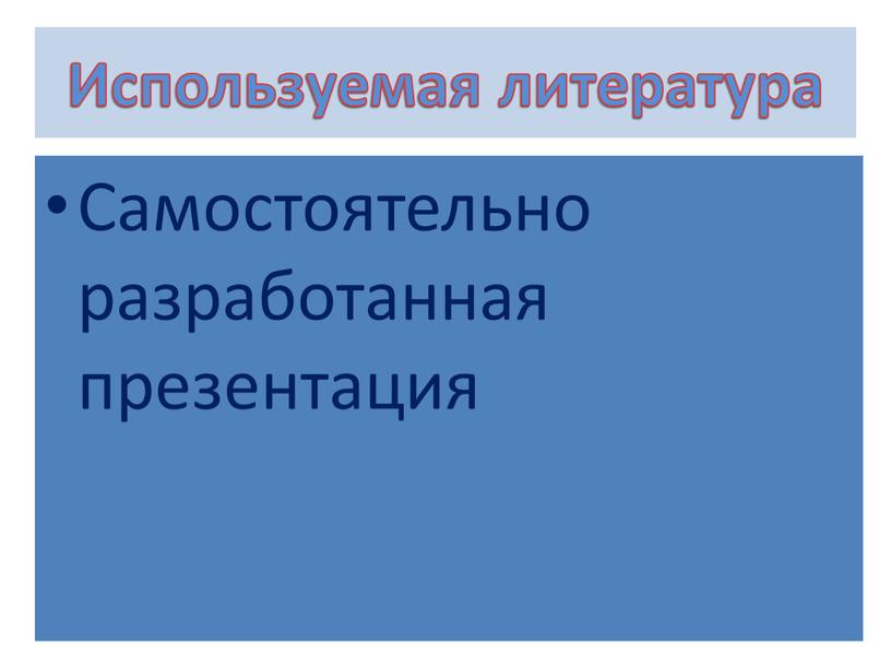 Используемая литература Самостоятельно разработанная презентация