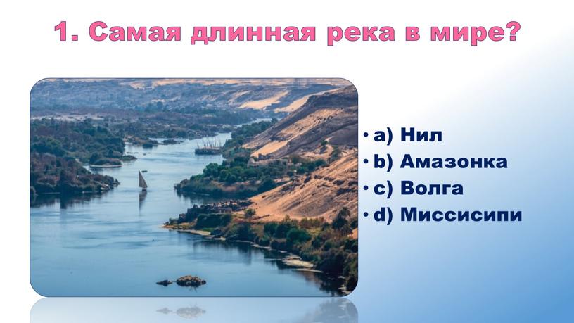 Самая длинная река в мире? a) Нил b)