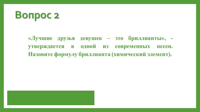 Вопрос 2 «Лучшие друзья девушек – это бриллианты», - утверждается в одной из современных песен