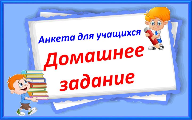 Анкета для учащихся Домашнее задание